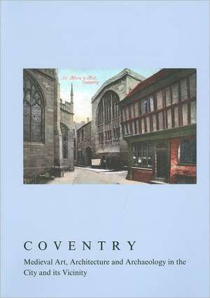 Coventry: Medieval Art, Architecture and Archaeology in the City and Its Vicinity de Linda Monckton