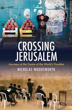 Crossing Jerusalem: Journeys at the Centre of the World’s Trouble de Nicholas Woodsworth