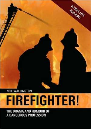 Firefighter: The Drama and Humour of a Dangerous Profession de Neil Wallington