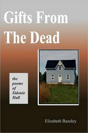 Gifts from the Dead: The Poems of Sidonie Hall de Elizabeth Bazeley