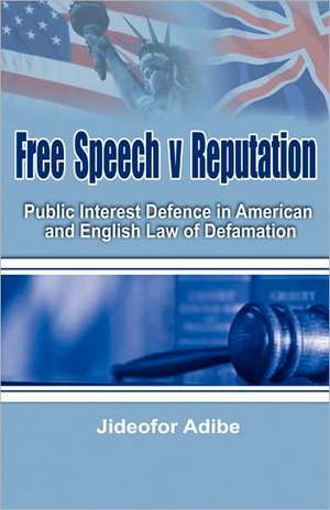 Free Speech V Reputation: Public Interest Defence in American and English Law of Defamation de Jideofor Patrick Adibe