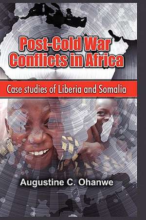 Post Cold War Conflicts in Africa: Case Studies of Liberia and Somalia de Augustine C. Ohanwe