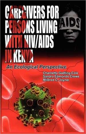 Caregivers of Persons Living with HIV/AIDS in Kenya: An Ecological Perspective de Charnetta Gadling-Cole