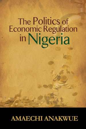 The Politics of Economic Regulation in Nigeria de Amaechi Anakwue