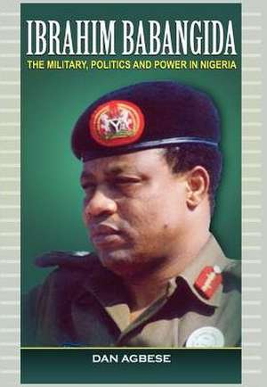 Ibrahim Babangida: The Military, Politics Ad Power in Nigeria de Dan Agbese