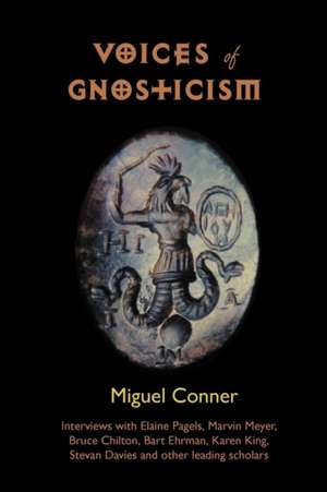 Voices of Gnosticism: Interviews with Elaine Pagels, Marvin Meyer, Bart Ehrman, Bruce Chilton and Other Leading Scholars de Miguel Conner