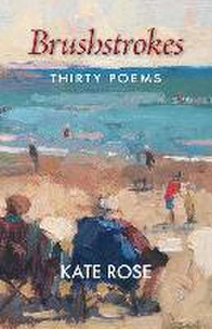 Brushstrokes: 30 Poems de Kate Rose