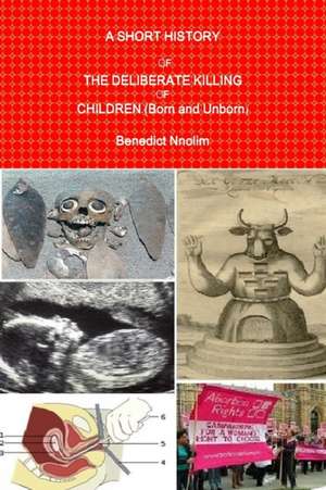 A SHORT HISTORY OF THE DELIBERATE KILLING OF CHILDREN (Born and Unborn) de Benedict Nnolim