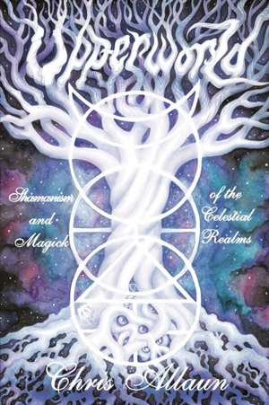 Upperworld: Shamanism and Magick of the Celestial Realms de Chris Allaun