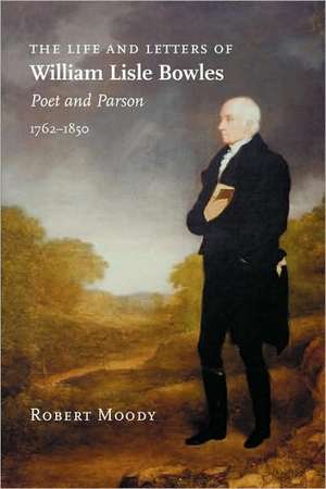 The Life and Letters of William Lisle Bowles, Poet and Parson, 1762-1850 de Robert Moody