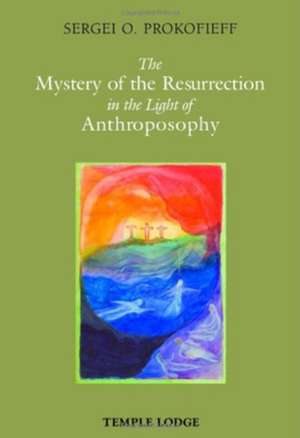 The Mystery of the Resurrection in the Light of Anthroposophy de Sergei O. Prokofieff