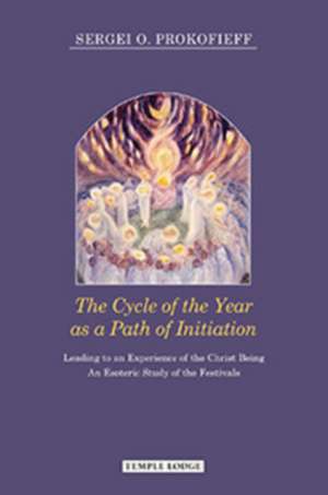 The Cycle of the Year as a Path of Initiation Leading to an Experience of the Christ Being de Sergei O. Prokofieff