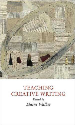 Teaching Creative Writing: Practical Approaches de Elaine Walker