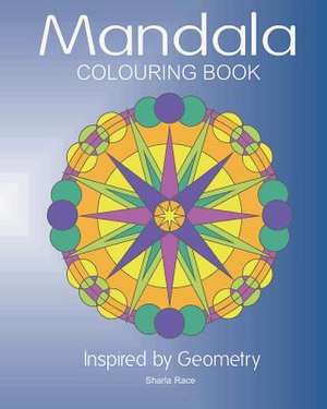 Mandala Colouring Book: Inspired by Geometry de Sharla Race