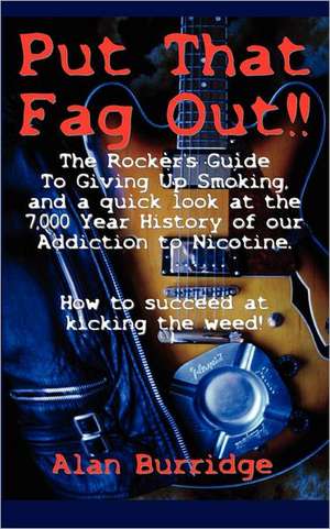 Put That Fag Out! the Rocker's Guide to Giving Up Smoking, and a Quick Look at the 7,000 Year History of Our Addiction to Nicotine. de Alan Burridge