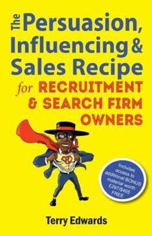 The Persuasion, Influencing & Sales Recipe For Recruitment Search Firm Owners de Terry Edwards