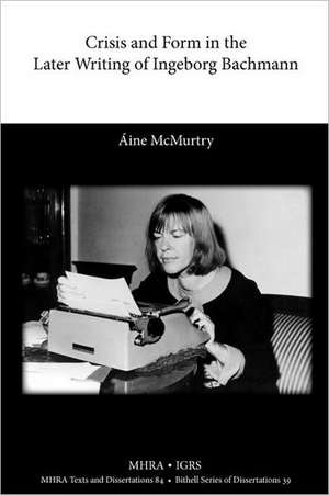 Crisis and Form in the Later Writing of Ingeborg Bachmann de Ine McMurtry