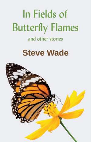 In Fields of Butterfly Flames and other stories de Steve Wade