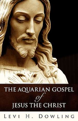 The Aquarian Gospel of Jesus the Christ de Levi H. Dowling