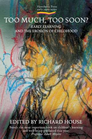 Too Much, Too Soon?: Early Learning and the Erosion of Childhood de Richard House