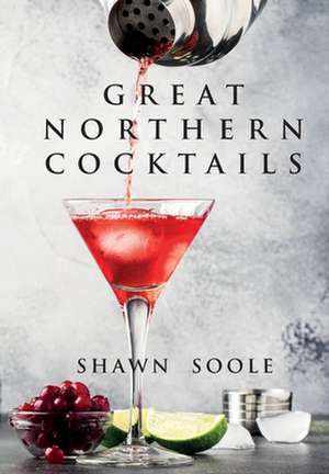 Great Northern Cocktails de Shawn Soole