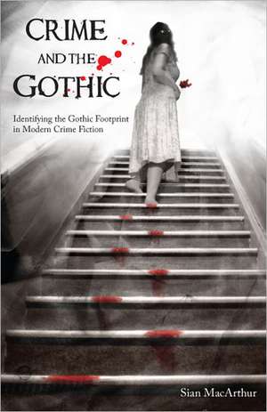 Crime and the Gothic: Identifying the Gothic Footprint in Modern Crime Fiction de Sian MacArthur