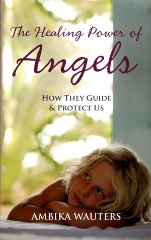 The Healing Power of Angels de Ambika Wauters