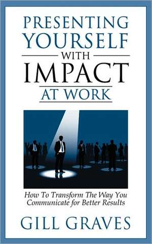 Presenting Yourself with Impact at Work: Coach Yourself to Better Health de Gill Graves