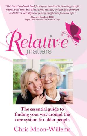 Relative Matters - The Essential Guide to Finding Your Way Around the Care System for Older People: Getting Things Done with Other People de Chris Moon-Willems