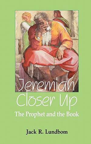 Jeremiah Closer Up: The Prophet and the Book de Jack R. Lundbom