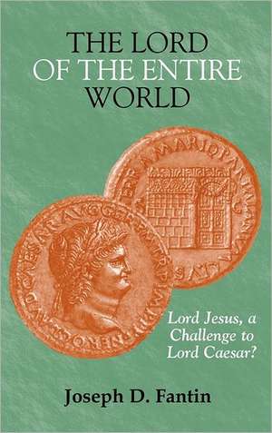 The Lord of the Entire World: Lord Jesus, a Challenge to Lord Caesar? de Joseph D. Fantin