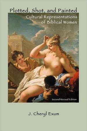 Plotted, Shot, and Painted: Cultural Representations of Biblical Women, Second Revised Edition de J. Cheryl Exum