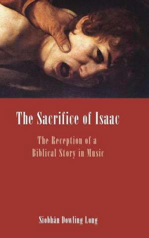 The Sacrifice of Isaac: The Reception of a Biblical Story in Music de Siobhan Dowling Long