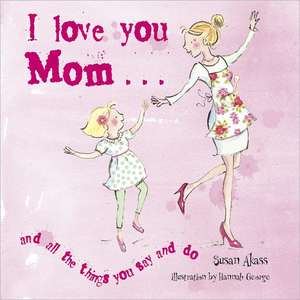 I Love You Mom: And All the Things You Say and Do de Susan Akass