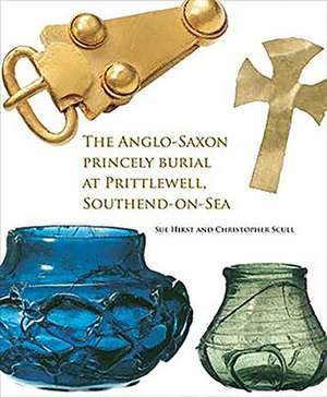 The Anglo-Saxon Princely Burial at Prittlewell, Southend-On-Sea de Sue Hirst