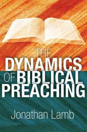 The Dynamics of Biblical Preaching de Jonathan Lamb