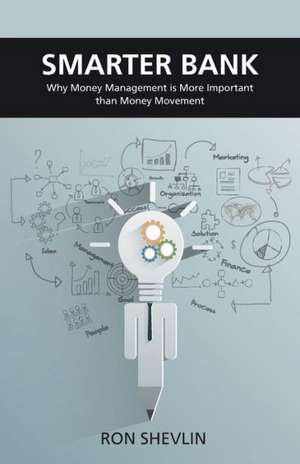 Smarter Bank: Why Money Management Is More Important Than Money Movement to Banks and Credit Unions de Ron Shevlin