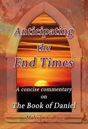 Anticipating the End Times: A Concise Commentary on the Book of Daniel de Malcolm C. Davis