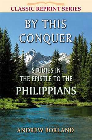 By This Conquer: Studies in the Epistle to the Philippians de Andrew Borland