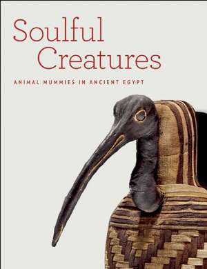 Soulful Creatures: Animal Mummies in Ancient Egypt de Edward Bleiberg