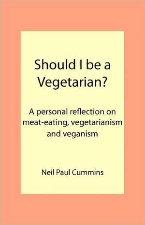 Should I Be a Vegetarian?: A Personal Reflection on Meat-Eating, Vegetarianism and Veganism de Neil Paul Cummins