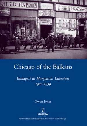 Chicago of the Balkans: Budapest in Hungarian Literature 1900-1939 de Gwen Jones