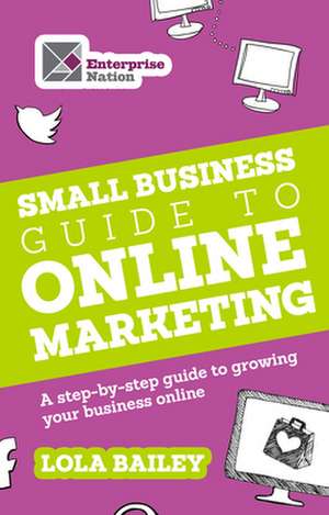 The Small Business Guide to Online Marketing de Lola Bailey