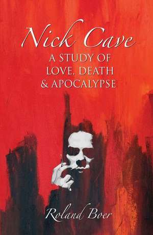 Nick Cave: A Study of Love, Death and Apocalypse de Roland Boer