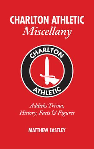 Charlton Athletic Miscellany de Matthew Eastley