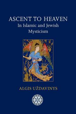 Ascent to Heaven in Islamic and Jewish Mysticism de Algis Uzdavinys