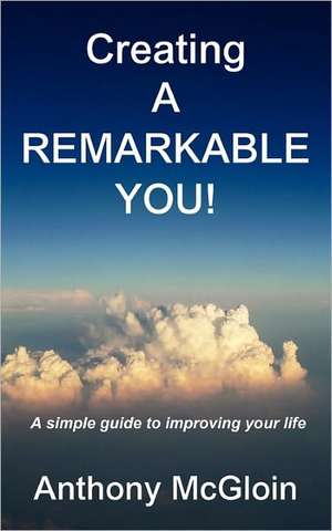 Creating a Remarkable You! - A Simple Guide to Improving Your Life. de Anthony McGloin