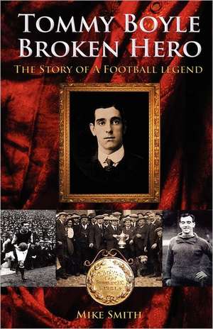 Tommy Boyle - Broken Hero - The Story of a Football Legend de Mike Smith