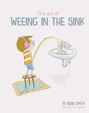 The Art of Weeing in the Sink de Richie Smith