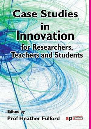 Case Studies in Innovation for Researchers, Teachers and Students de Heather Fulford